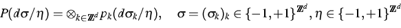 \begin{displaymath}
P(d\sigma/\eta) = \otimes_{k \in \IZ^d} p_k (d\sigma_k / \et...
 ...(\sigma_k)_k \in \{-1,+1\}^{\IZ^d}, \eta \in \{-1,+1\}^{\IZ^d} \end{displaymath}