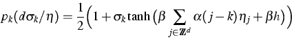 \begin{displaymath}
p_k (d\sigma_k / \eta) = \frac{1}{2} \Big(1+\sigma_k \tanh\b...
 ...beta
 \sum_{j \in \IZ^d}
 \alpha(j-k) \eta_j +\beta h\big)\Big)\end{displaymath}