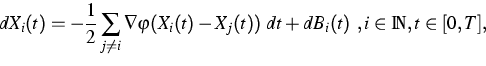\begin{displaymath}
dX_i(t) = -
\frac{1}{2}\sum_{j\neq i }\nabla \varphi(X_i(t)-X_j(t)) \;dt + dB_i(t)
\ , i \in \IN, t \in [0,T], \end{displaymath}