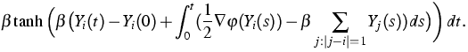 $\displaystyle{}\beta \tanh\Big(\beta
\big(Y_i(t)-Y_i(0)+\int_0^t(\frac{1}{2} \nabla \varphi(Y_i(s)) - \beta
\sum_{j:\vert j-i\vert=1}Y_j(s))ds\big)
\bigg) \,dt .$