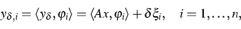 \begin{displaymath}
y_{\delta,i}=\langle y_\delta,\varphi_i\rangle = \langle Ax,\varphi_i\rangle +
\delta\xi_i,\quad i=1,\dots,n,\end{displaymath}