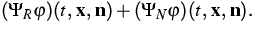 $\displaystyle{}(\Psi_R\varphi)(t,\,\mathbf{x},\,\mathbf{n})+
(\Psi_N\varphi)(t,\,\mathbf{x},\,\mathbf{n}).$