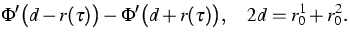 $\displaystyle{}\Phi^\prime\big(d-r(\tau)\big)-\Phi^\prime\big(d+r(\tau)\big),\quad 2d=r_0^1+r_0^2.$