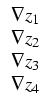 $\displaystyle \begin{array}{l}
\nabla z_1\\
\nabla z_2\\
\nabla z_3\\
\nabla z_4
\end{array}$
