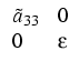 $\displaystyle \begin{array}{ll}
\tilde a_{33}&0\\
0&\varepsilon
\end{array}$