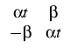 $\displaystyle \begin{array}{cc} \alpha t&\beta  -\beta&\alpha t \end{array}$