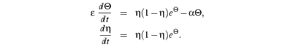 $\textstyle \parbox{13cm}{
\begin{eqnarray*}
\varepsilon  \frac{d\Theta}{dt} & ...
...Theta, \\
\frac{d\eta}{dt} & = & \eta (1 - \eta ) e^{\Theta}.
\end{eqnarray*}}$