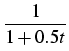 $\displaystyle {\frac{{1}}{{1+0.5t}}}$