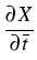 $\displaystyle {\frac{{\partial X}}{{\partial \overline{t}}}}$