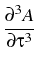 $\displaystyle {\frac{{\partial^3 A}}{{\partial \tau^3}}}$