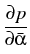 $\displaystyle {\frac{{\partial
 p}}{{\partial\bar{\alpha}}}}$