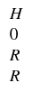 $\displaystyle \begin{array}{l}
H\\
0\\
R\\
R
\end{array}$