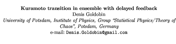 $\textstyle \parbox{15cm}{
\begin{center}
{\bf Kuramoto transition in ensemble w...
...otsdam, Germany}
\par
e-mail: {\tt Denis.Goldobin@gmail.com}
\par
\end{center}}$