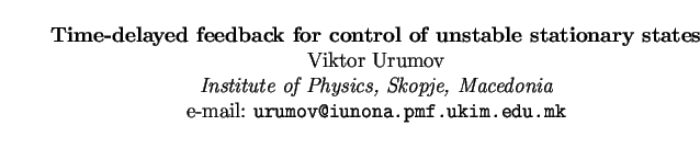 $\textstyle \parbox{15cm}{
\begin{center}
{\bf Time-delayed feedback for control...
... Macedonia}
\par
e-mail: {\tt urumov@iunona.pmf.ukim.edu.mk}
\par
\end{center}}$